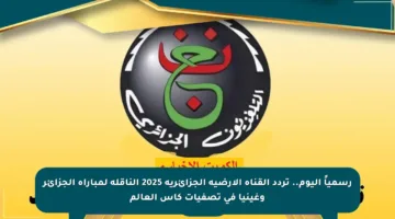 رسمياً اليوم.. تردد القناة الأرضية الجزائرية 2025 الناقلة لمباراة الجزائر وغينيا في تصفيات كأس العالم